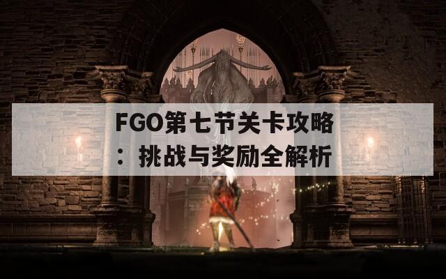 FGO第七节关卡攻略：挑战与奖励全解析