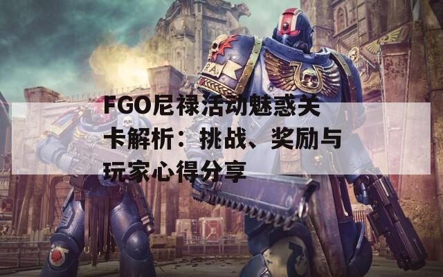 FGO尼禄活动魅惑关卡解析：挑战、奖励与玩家心得分享