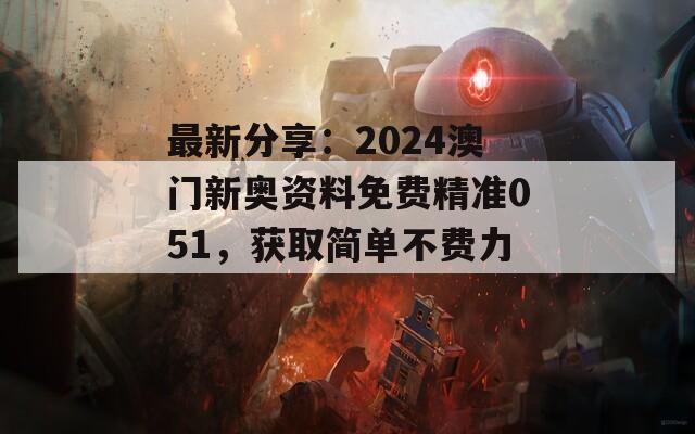 最新分享：2024澳门新奥资料免费精准051，获取简单不费力！