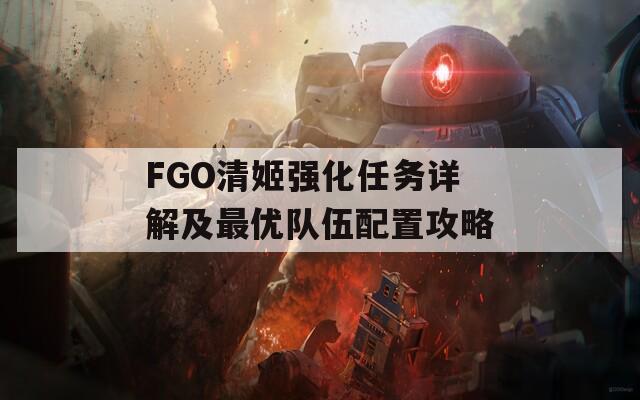 FGO清姬强化任务详解及最优队伍配置攻略