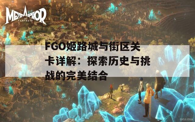 FGO姬路城与街区关卡详解：探索历史与挑战的完美结合