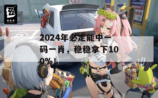 2024年必定能中一码一肖，稳稳拿下100%！