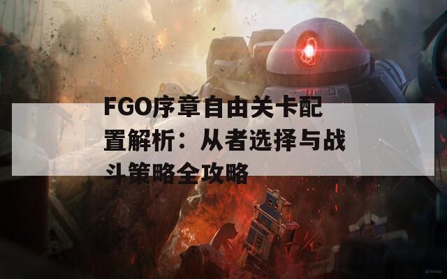 FGO序章自由关卡配置解析：从者选择与战斗策略全攻略