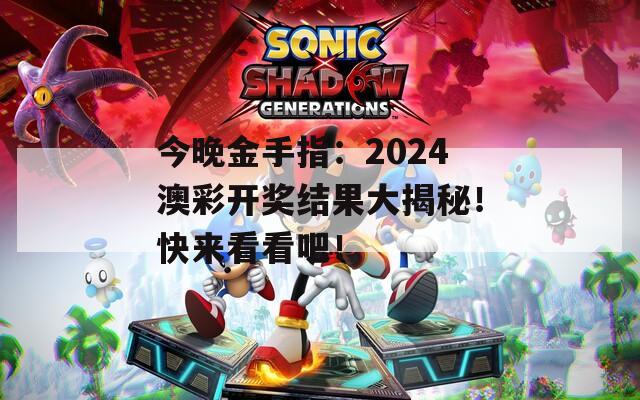 今晚金手指：2024澳彩开奖结果大揭秘！快来看看吧！