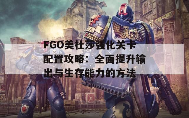 FGO美杜莎强化关卡配置攻略：全面提升输出与生存能力的方法