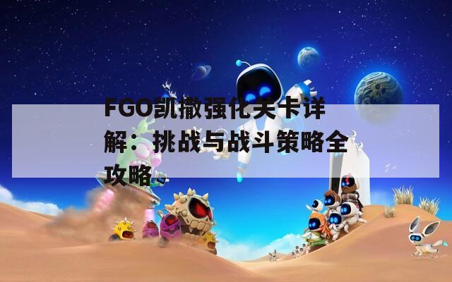 FGO凯撒强化关卡详解：挑战与战斗策略全攻略