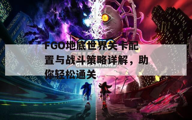 FGO地底世界关卡配置与战斗策略详解，助你轻松通关