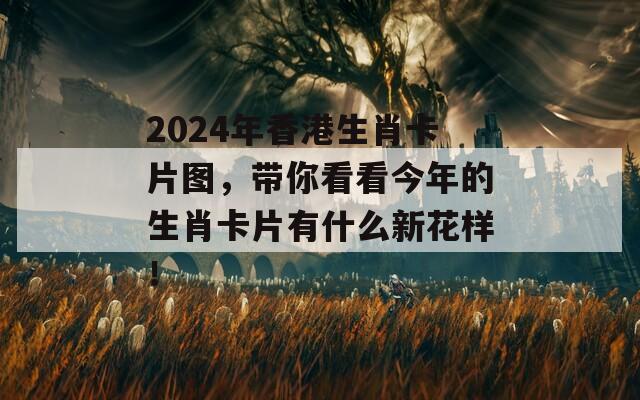 2024年香港生肖卡片图，带你看看今年的生肖卡片有什么新花样！