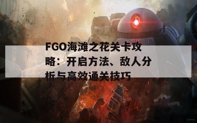 FGO海滩之花关卡攻略：开启方法、敌人分析与高效通关技巧