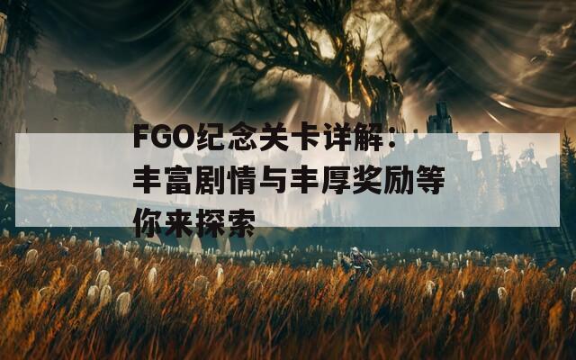 FGO纪念关卡详解：丰富剧情与丰厚奖励等你来探索