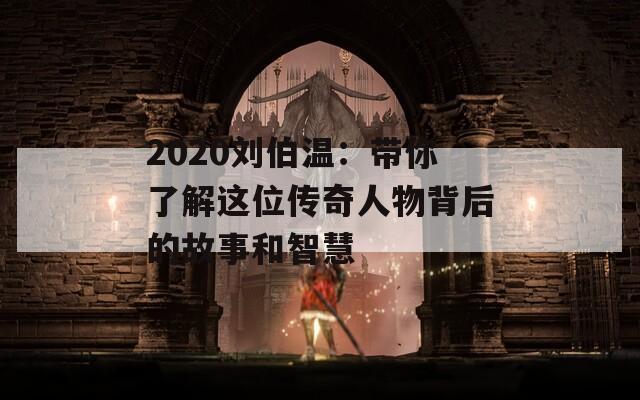 2020刘伯温：带你了解这位传奇人物背后的故事和智慧