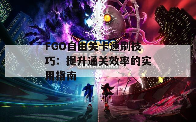 FGO自由关卡速刷技巧：提升通关效率的实用指南