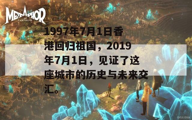 1997年7月1日香港回归祖国，2019年7月1日，见证了这座城市的历史与未来交汇。