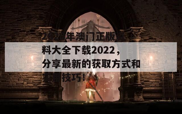 2020年澳门正版资料大全下载2022，分享最新的获取方式和实用技巧！