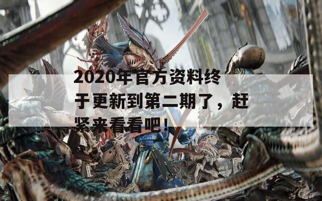 2020年官方资料终于更新到第二期了，赶紧来看看吧！