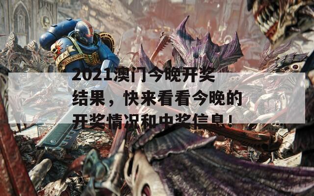 2021澳门今晚开奖结果，快来看看今晚的开奖情况和中奖信息！