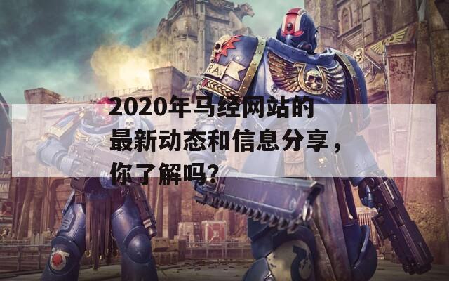 2020年马经网站的最新动态和信息分享，你了解吗？