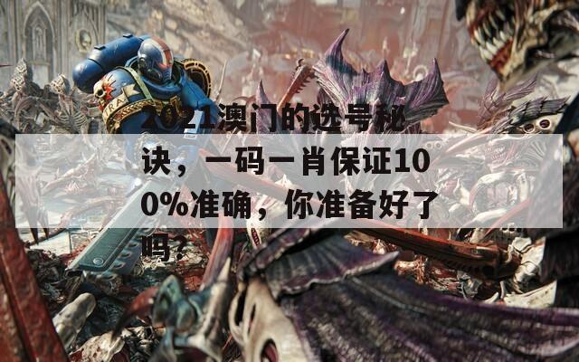 2021澳门的选号秘诀，一码一肖保证100%准确，你准备好了吗？