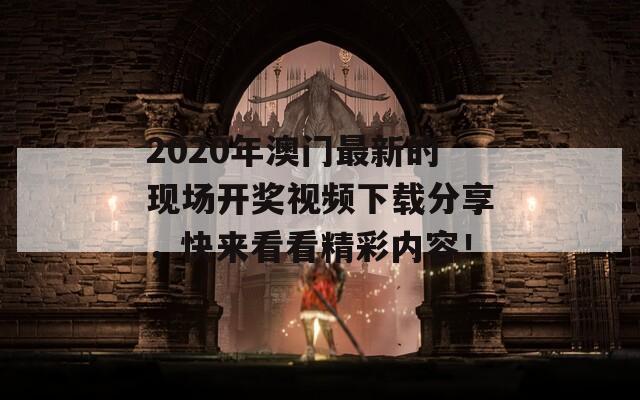 2020年澳门最新的现场开奖视频下载分享，快来看看精彩内容！