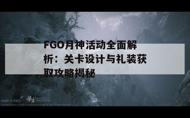 FGO月神活动全面解析：关卡设计与礼装获取攻略揭秘