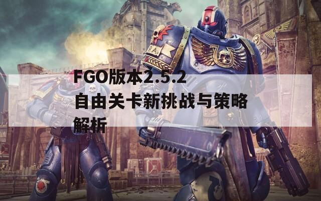 FGO版本2.5.2自由关卡新挑战与策略解析