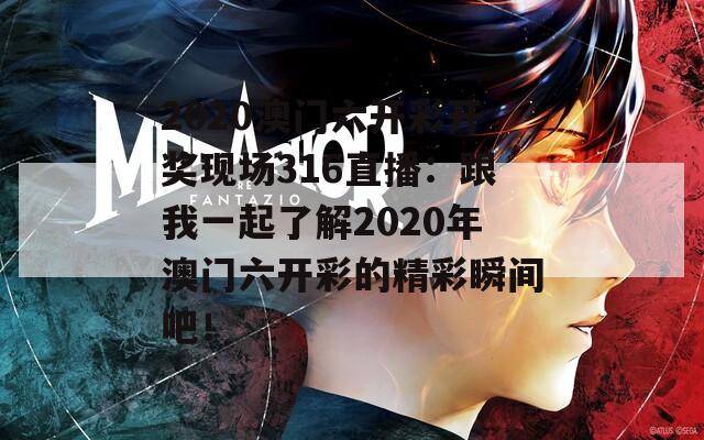 2020澳门六开彩开奖现场316直播：跟我一起了解2020年澳门六开彩的精彩瞬间吧！