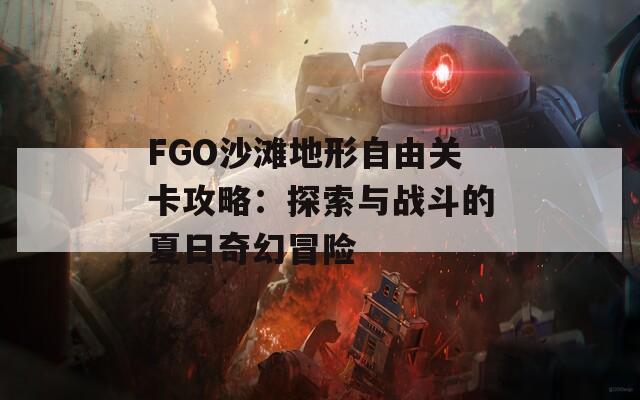 FGO沙滩地形自由关卡攻略：探索与战斗的夏日奇幻冒险