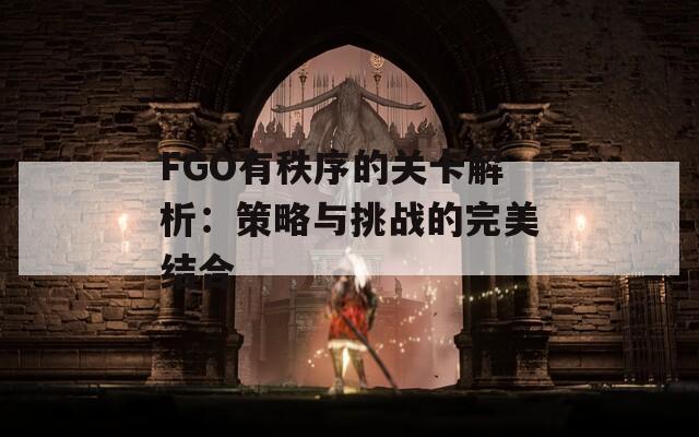 FGO有秩序的关卡解析：策略与挑战的完美结合