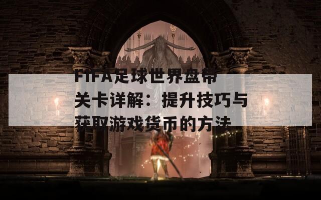 FIFA足球世界盘带关卡详解：提升技巧与获取游戏货币的方法