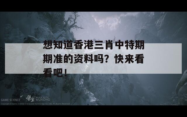 想知道香港三肖中特期期准的资料吗？快来看看吧！