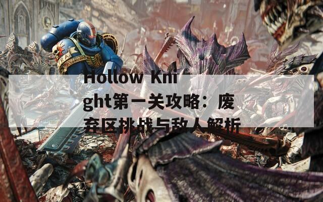 Hollow Knight第一关攻略：废弃区挑战与敌人解析