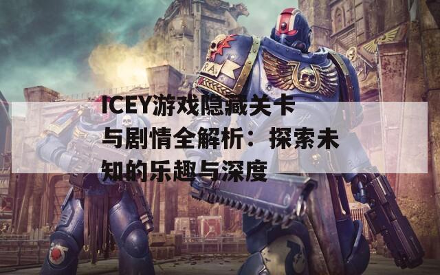 ICEY游戏隐藏关卡与剧情全解析：探索未知的乐趣与深度