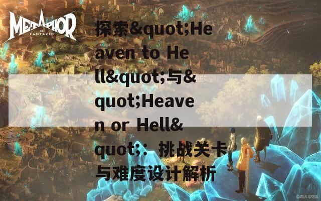 探索"Heaven to Hell"与"Heaven or Hell"：挑战关卡与难度设计解析