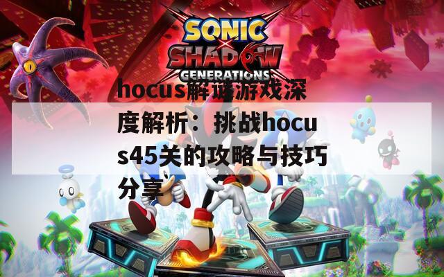 hocus解谜游戏深度解析：挑战hocus45关的攻略与技巧分享