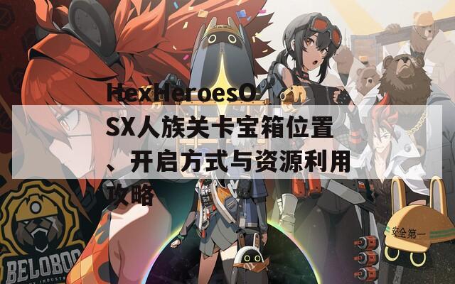 HexHeroesOSX人族关卡宝箱位置、开启方式与资源利用攻略