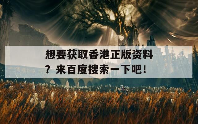 想要获取香港正版资料？来百度搜索一下吧！