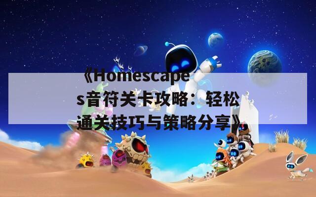 《Homescapes音符关卡攻略：轻松通关技巧与策略分享》