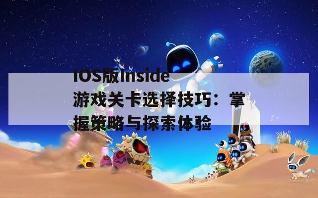 IOS版Inside游戏关卡选择技巧：掌握策略与探索体验