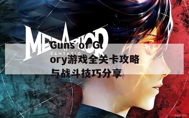 Guns of Glory游戏全关卡攻略与战斗技巧分享