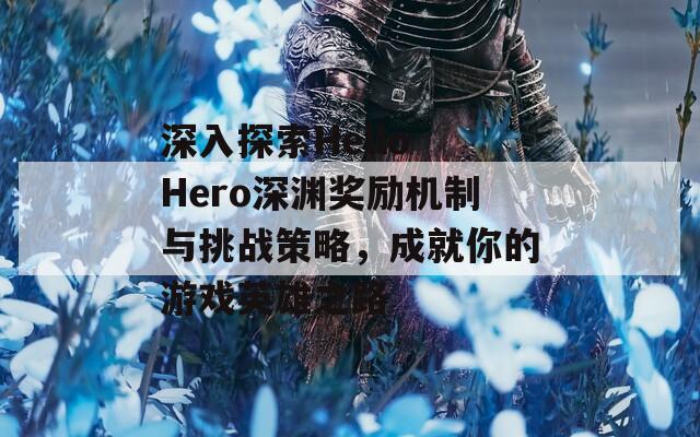 深入探索Hello Hero深渊奖励机制与挑战策略，成就你的游戏英雄之路