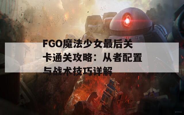 FGO魔法少女最后关卡通关攻略：从者配置与战术技巧详解