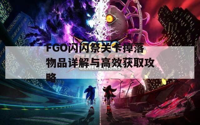 FGO闪闪祭关卡掉落物品详解与高效获取攻略