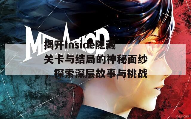 揭开Inside隐藏关卡与结局的神秘面纱，探索深层故事与挑战