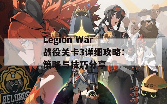 Legion War战役关卡3详细攻略：策略与技巧分享