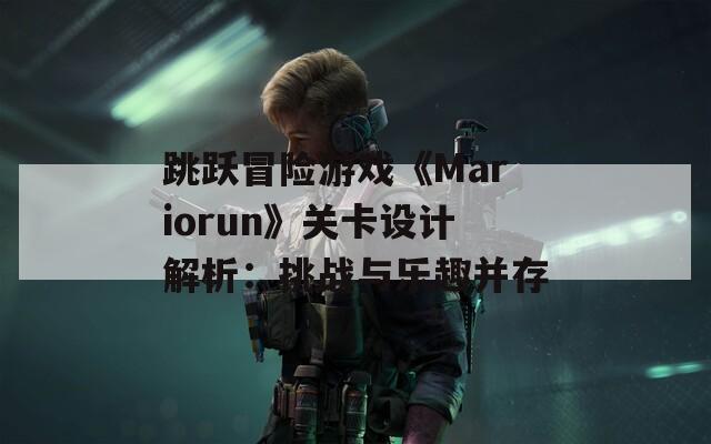 跳跃冒险游戏《Mariorun》关卡设计解析：挑战与乐趣并存