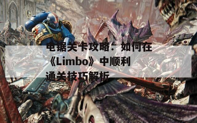 电锯关卡攻略：如何在《Limbo》中顺利通关技巧解析