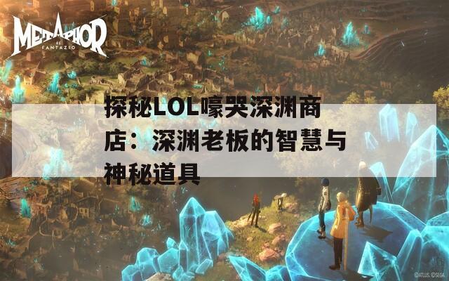 探秘LOL嚎哭深渊商店：深渊老板的智慧与神秘道具