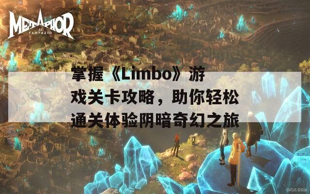 掌握《Limbo》游戏关卡攻略，助你轻松通关体验阴暗奇幻之旅