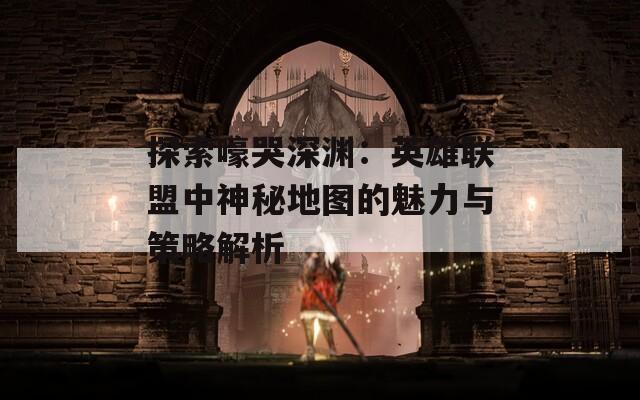 探索嚎哭深渊：英雄联盟中神秘地图的魅力与策略解析