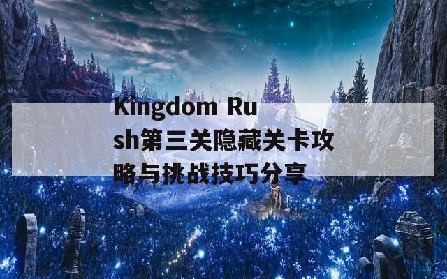 Kingdom Rush第三关隐藏关卡攻略与挑战技巧分享